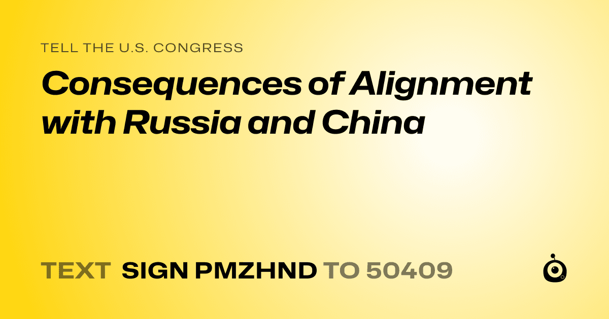 A shareable card that reads "tell the U.S. Congress: Consequences of Alignment with Russia and China" followed by "text sign PMZHND to 50409"