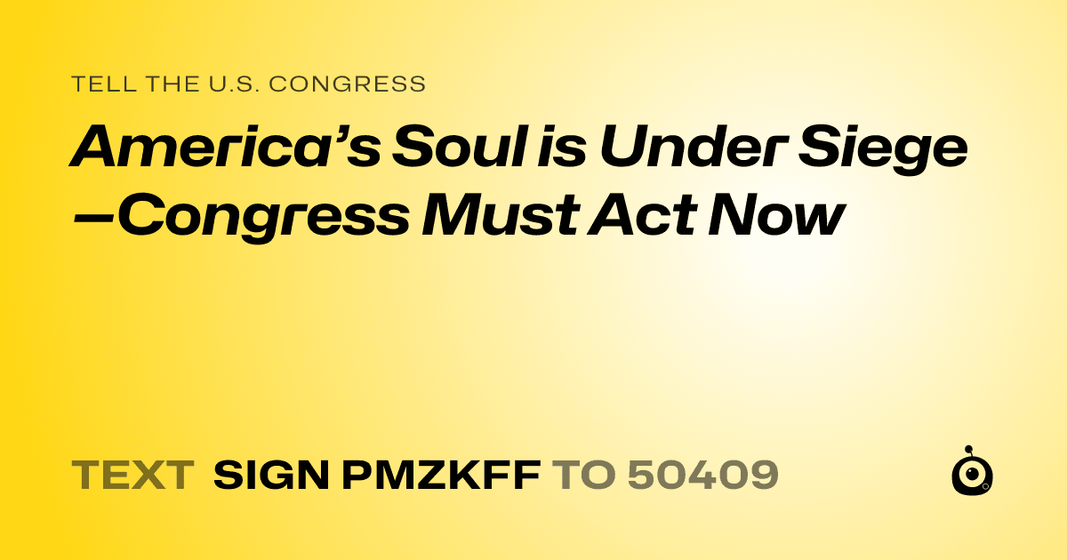A shareable card that reads "tell the U.S. Congress: America’s Soul is Under Siege—Congress Must Act Now" followed by "text sign PMZKFF to 50409"