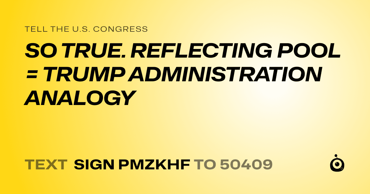 A shareable card that reads "tell the U.S. Congress: SO TRUE. REFLECTING POOL = TRUMP ADMINISTRATION ANALOGY" followed by "text sign PMZKHF to 50409"