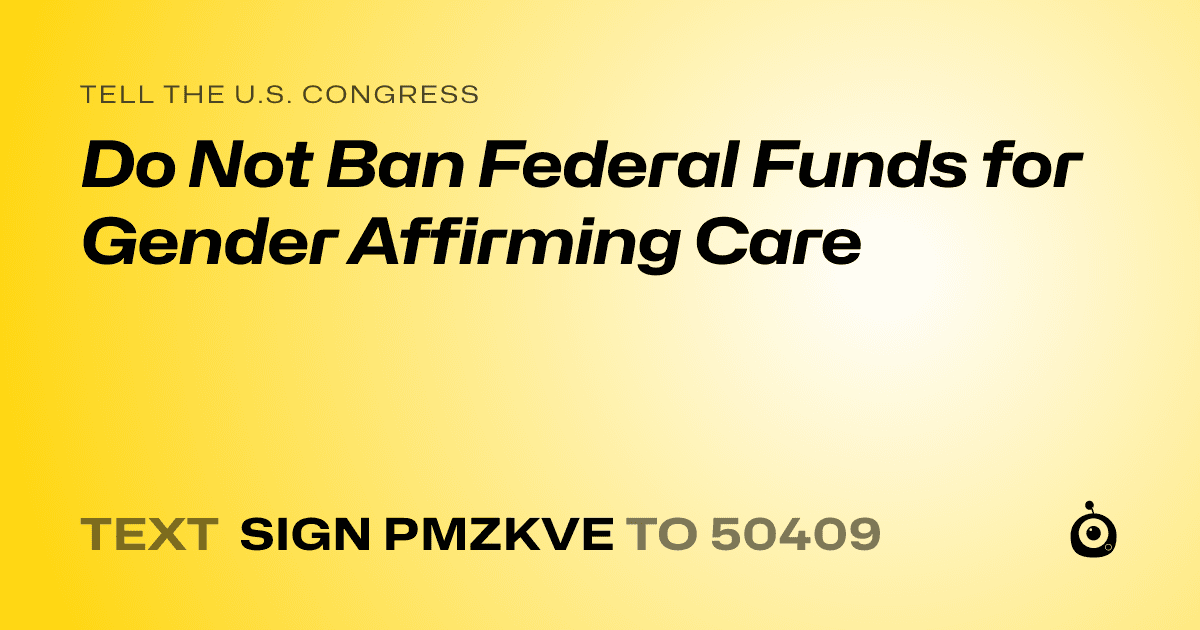 A shareable card that reads "tell the U.S. Congress: Do Not Ban Federal Funds for Gender Affirming Care" followed by "text sign PMZKVE to 50409"
