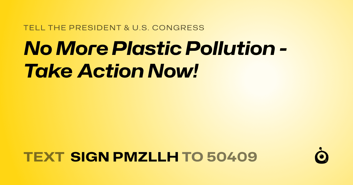 A shareable card that reads "tell the President & U.S. Congress: No More Plastic Pollution - Take Action Now!" followed by "text sign PMZLLH to 50409"