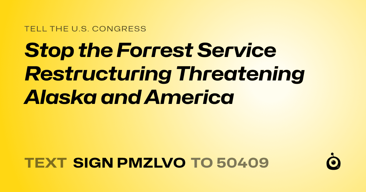 A shareable card that reads "tell the U.S. Congress: Stop the Forrest Service Restructuring Threatening Alaska and America" followed by "text sign PMZLVO to 50409"