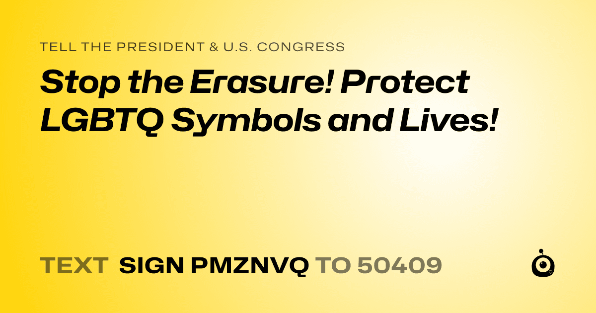 A shareable card that reads "tell the President & U.S. Congress: Stop the Erasure! Protect LGBTQ Symbols and Lives!" followed by "text sign PMZNVQ to 50409"