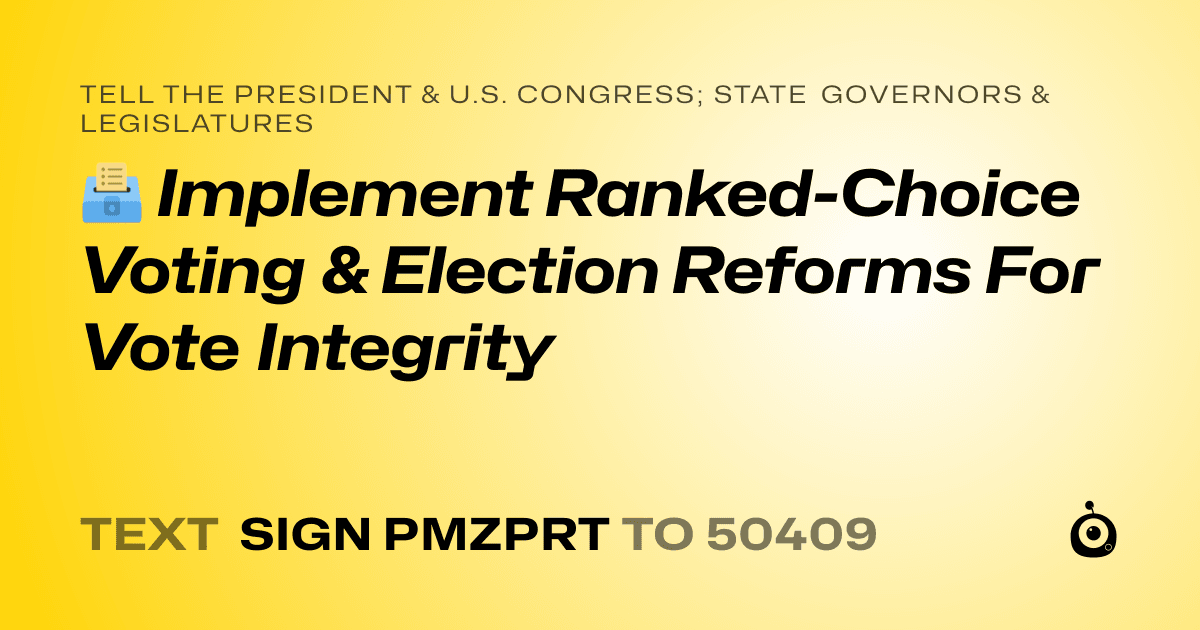 A shareable card that reads "tell the President & U.S. Congress; State Governors & Legislatures: 🗳️ Implement Ranked-Choice Voting & Election Reforms For Vote Integrity" followed by "text sign PMZPRT to 50409"
