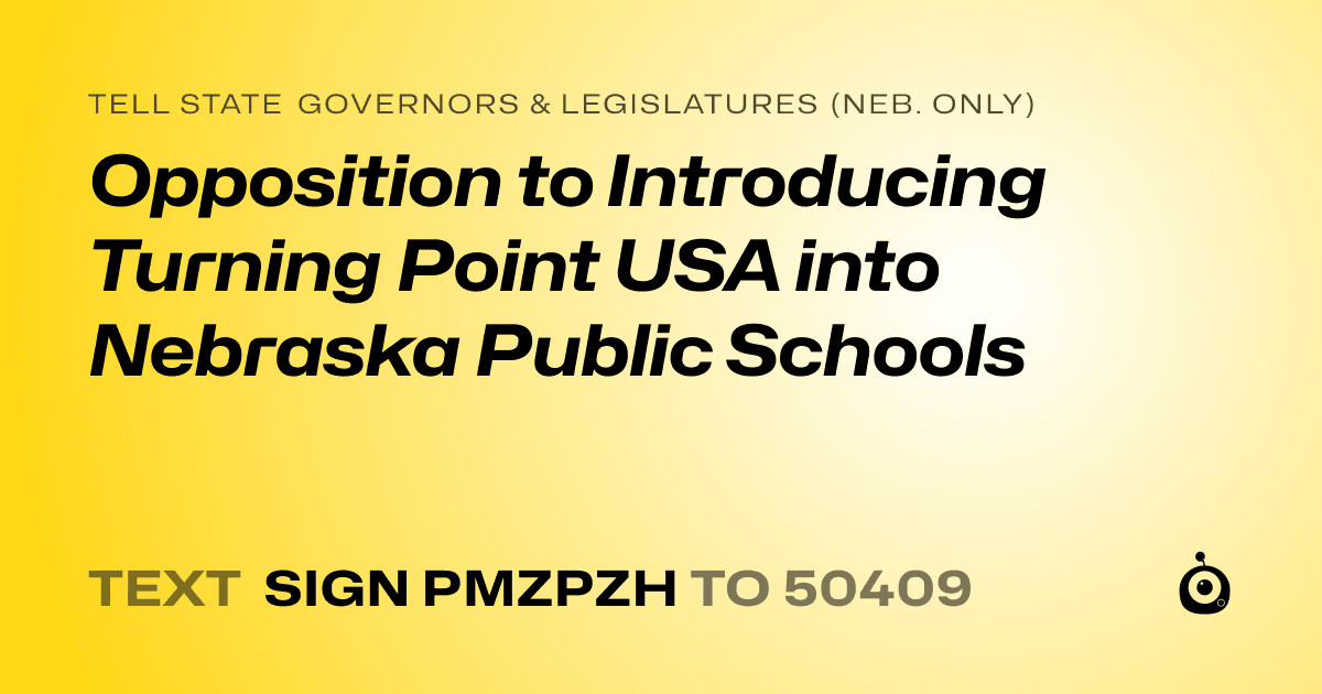 A shareable card that reads "tell State Governors & Legislatures (Neb. only): Opposition to Introducing Turning Point USA into Nebraska Public Schools" followed by "text sign PMZPZH to 50409"