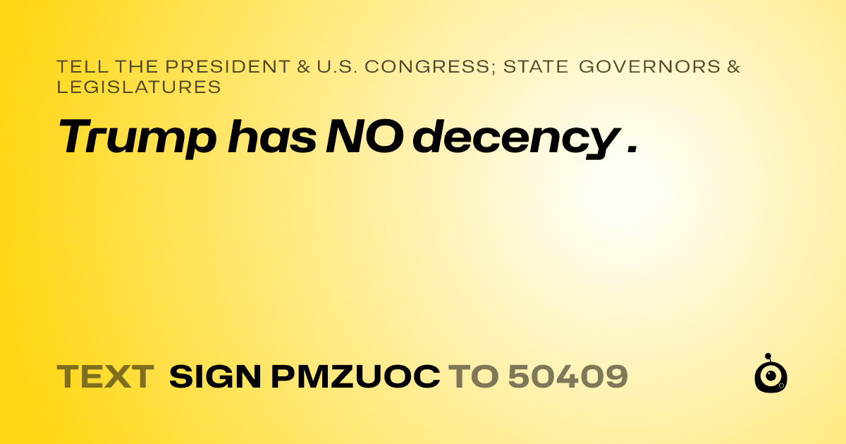 A shareable card that reads "tell the President & U.S. Congress; State Governors & Legislatures: Trump has NO decency ." followed by "text sign PMZUOC to 50409"