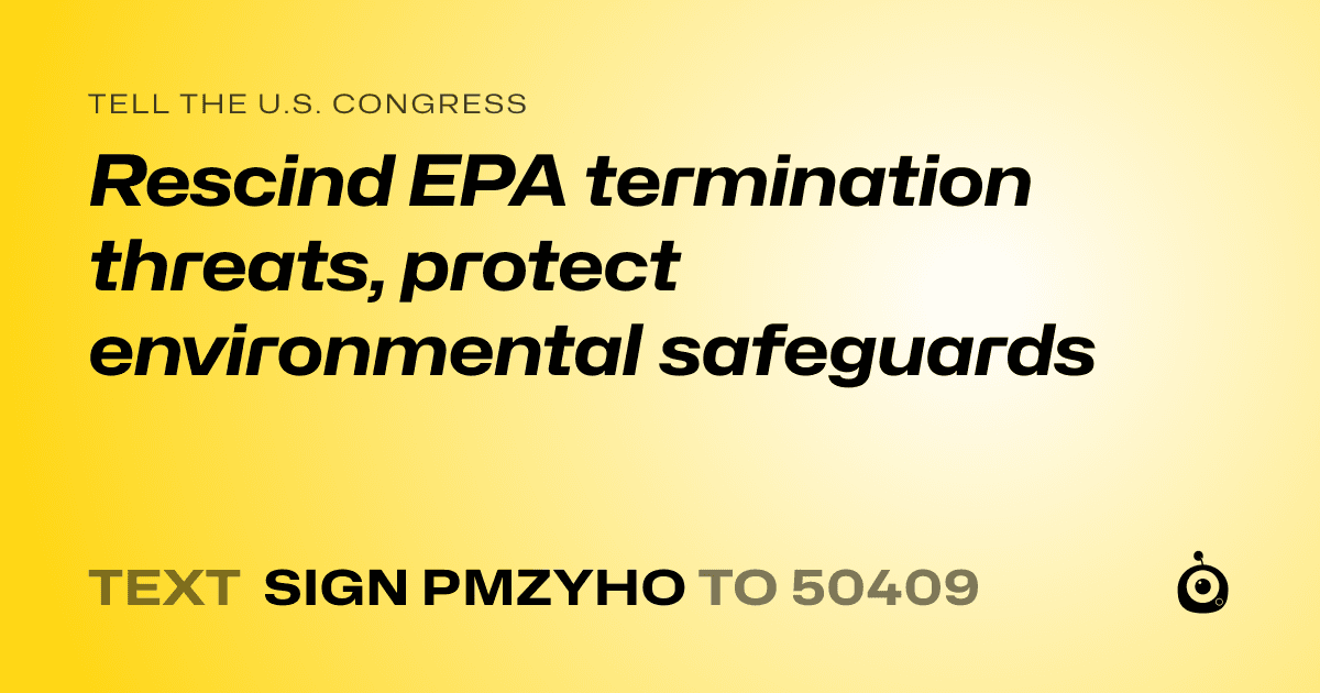 A shareable card that reads "tell the U.S. Congress: Rescind EPA termination threats, protect environmental safeguards" followed by "text sign PMZYHO to 50409"
