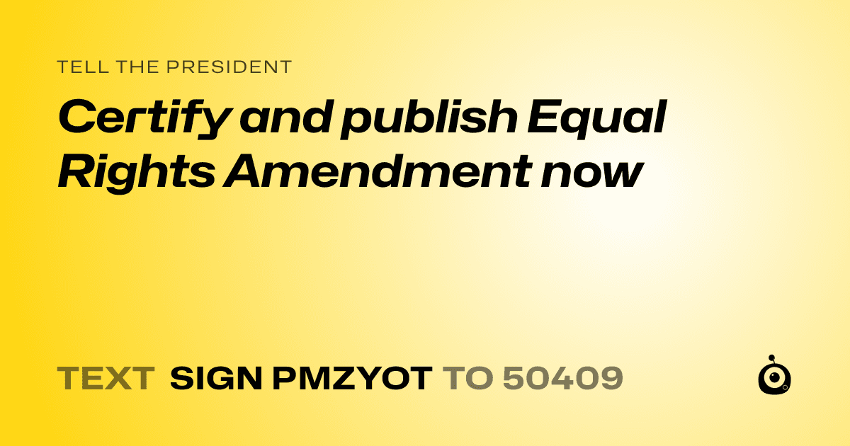 A shareable card that reads "tell the President: Certify and publish Equal Rights Amendment now" followed by "text sign PMZYOT to 50409"