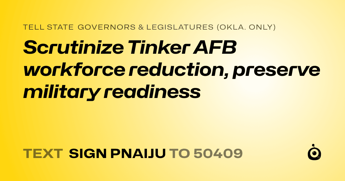 A shareable card that reads "tell State Governors & Legislatures (Okla. only): Scrutinize Tinker AFB workforce reduction, preserve military readiness" followed by "text sign PNAIJU to 50409"