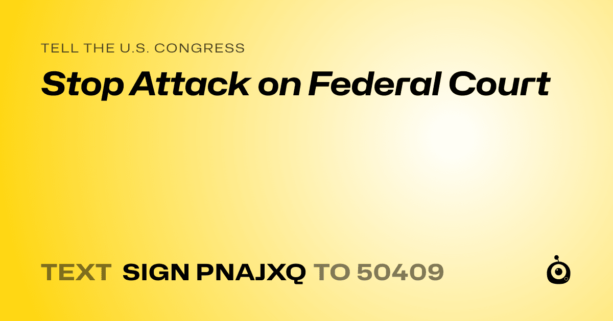 A shareable card that reads "tell the U.S. Congress: Stop Attack on Federal Court" followed by "text sign PNAJXQ to 50409"