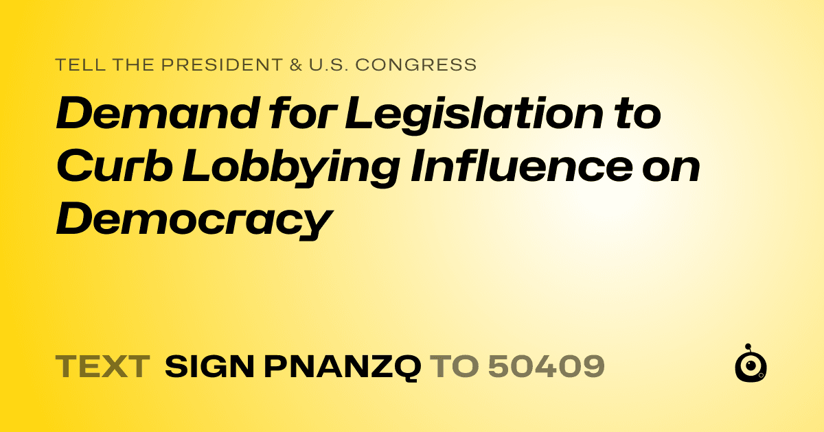 A shareable card that reads "tell the President & U.S. Congress: Demand for Legislation to Curb Lobbying Influence on Democracy" followed by "text sign PNANZQ to 50409"