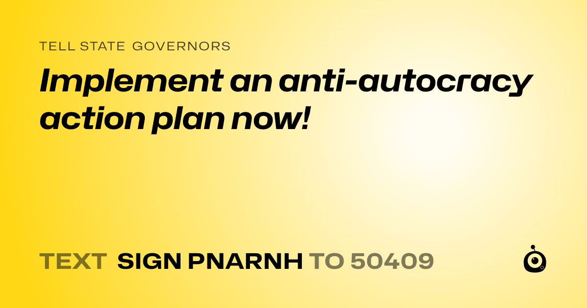 A shareable card that reads "tell State Governors: Implement an anti-autocracy action plan now!" followed by "text sign PNARNH to 50409"