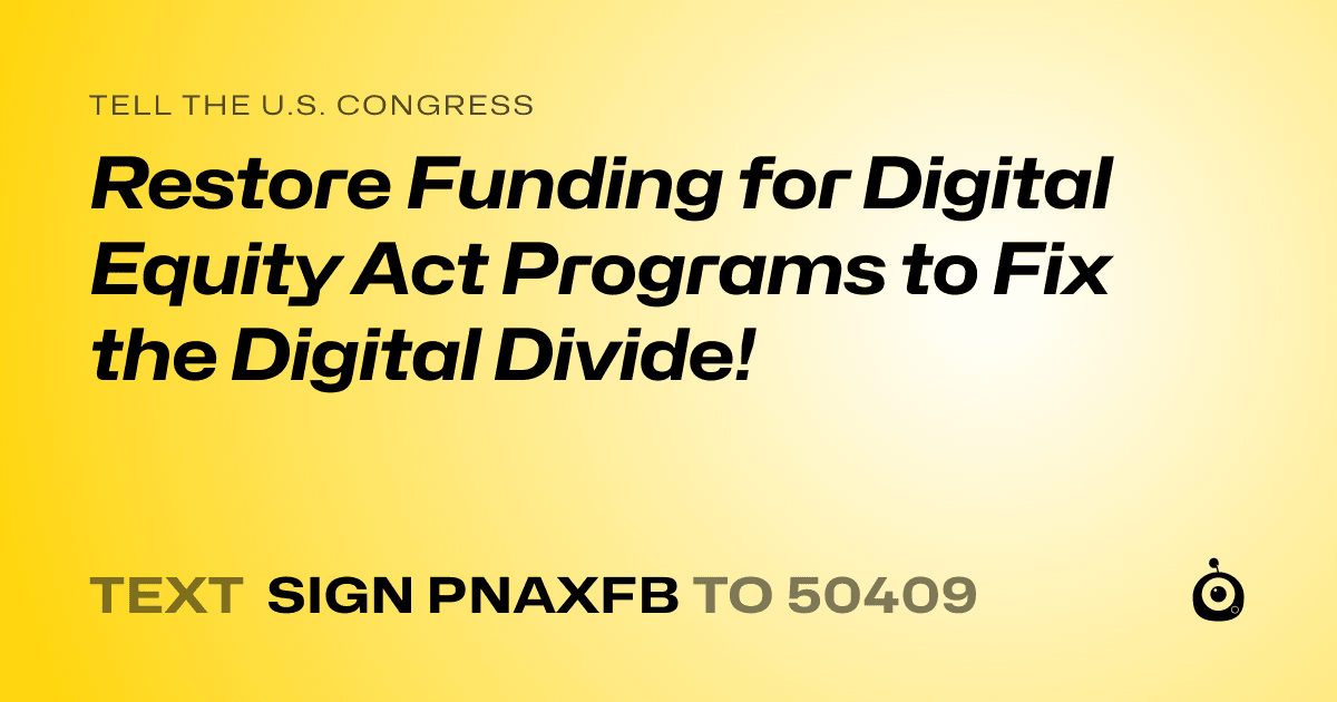 A shareable card that reads "tell the U.S. Congress: Restore Funding for Digital Equity Act Programs to Fix the Digital Divide!" followed by "text sign PNAXFB to 50409"