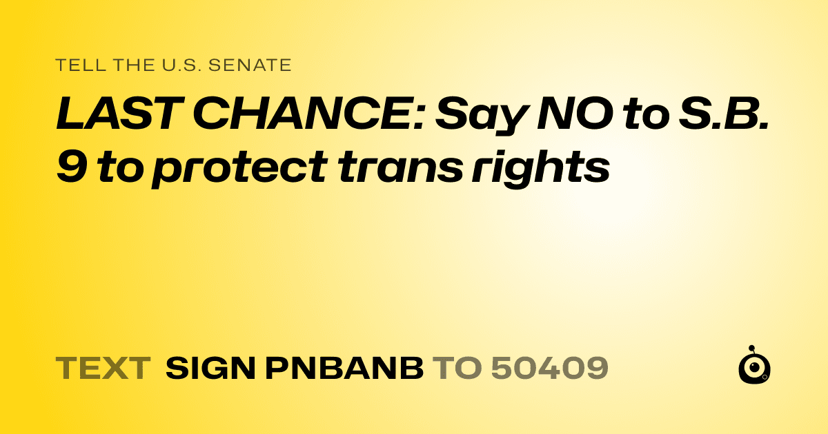 A shareable card that reads "tell the U.S. Senate: LAST CHANCE: Say NO to S.B. 9 to protect trans rights" followed by "text sign PNBANB to 50409"