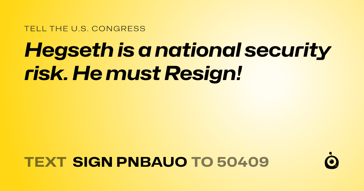 A shareable card that reads "tell the U.S. Congress: Hegseth is a national security risk. He must Resign!" followed by "text sign PNBAUO to 50409"