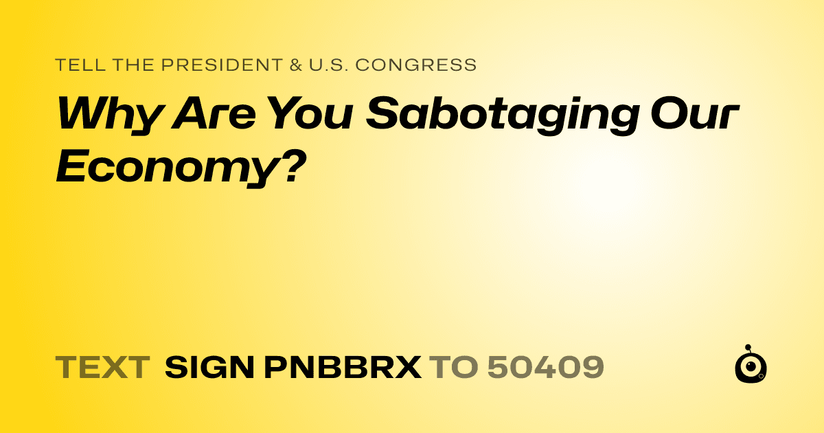 A shareable card that reads "tell the President & U.S. Congress: Why Are You Sabotaging Our Economy?" followed by "text sign PNBBRX to 50409"
