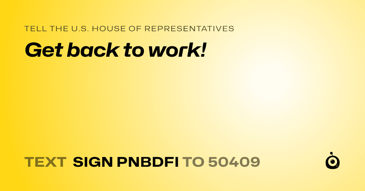 A shareable card that reads "tell the U.S. House of Representatives: Get back to work!" followed by "text sign PNBDFI to 50409"