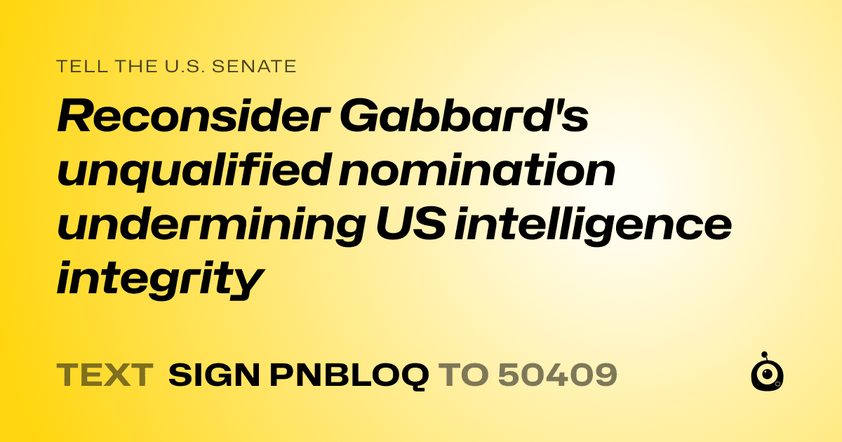 A shareable card that reads "tell the U.S. Senate: Reconsider Gabbard's unqualified nomination undermining US intelligence integrity" followed by "text sign PNBLOQ to 50409"