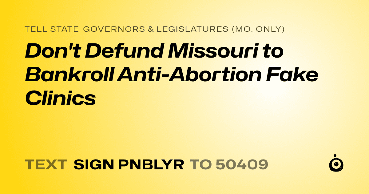 A shareable card that reads "tell State Governors & Legislatures (Mo. only): Don't Defund Missouri to Bankroll Anti-Abortion Fake Clinics" followed by "text sign PNBLYR to 50409"