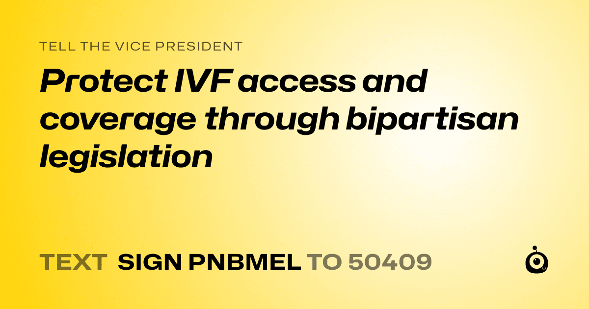 A shareable card that reads "tell the Vice President: Protect IVF access and coverage through bipartisan legislation" followed by "text sign PNBMEL to 50409"