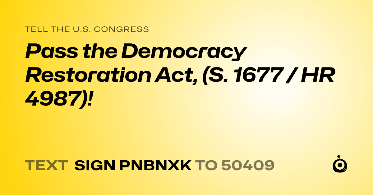 A shareable card that reads "tell the U.S. Congress: Pass the Democracy Restoration Act, (S. 1677 / HR 4987)!" followed by "text sign PNBNXK to 50409"