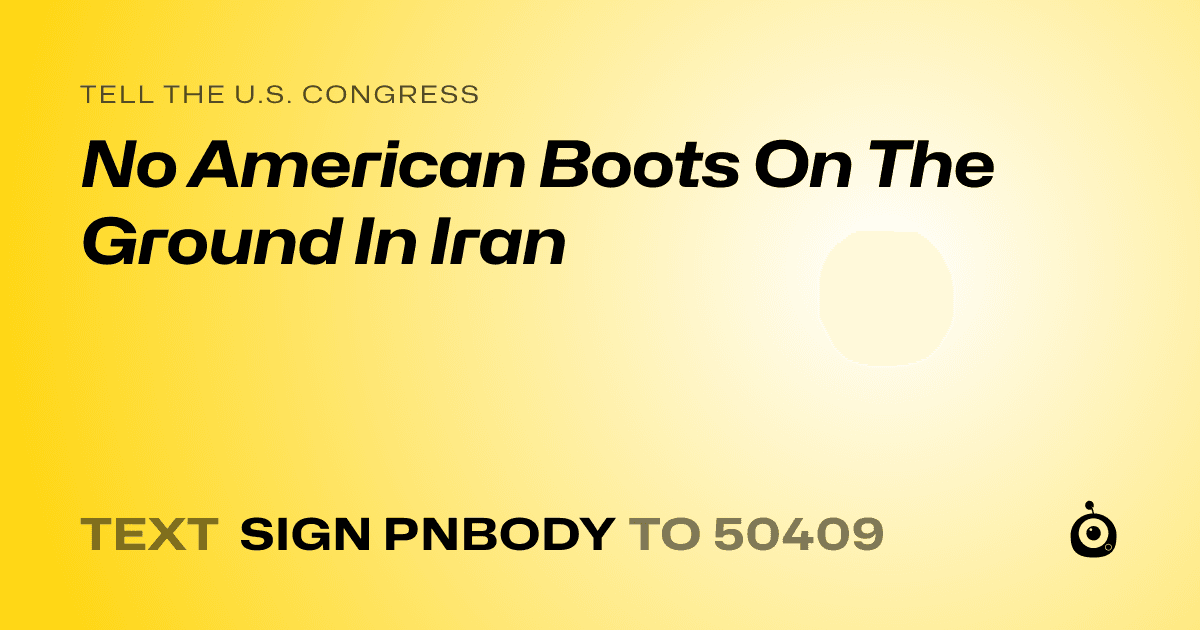 A shareable card that reads "tell the U.S. Congress: No American Boots On The Ground In Iran" followed by "text sign PNBODY to 50409"