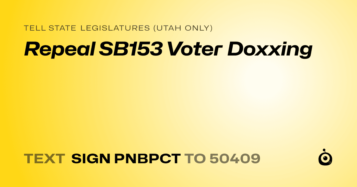 A shareable card that reads "tell State Legislatures (Utah only): Repeal SB153 Voter Doxxing" followed by "text sign PNBPCT to 50409"