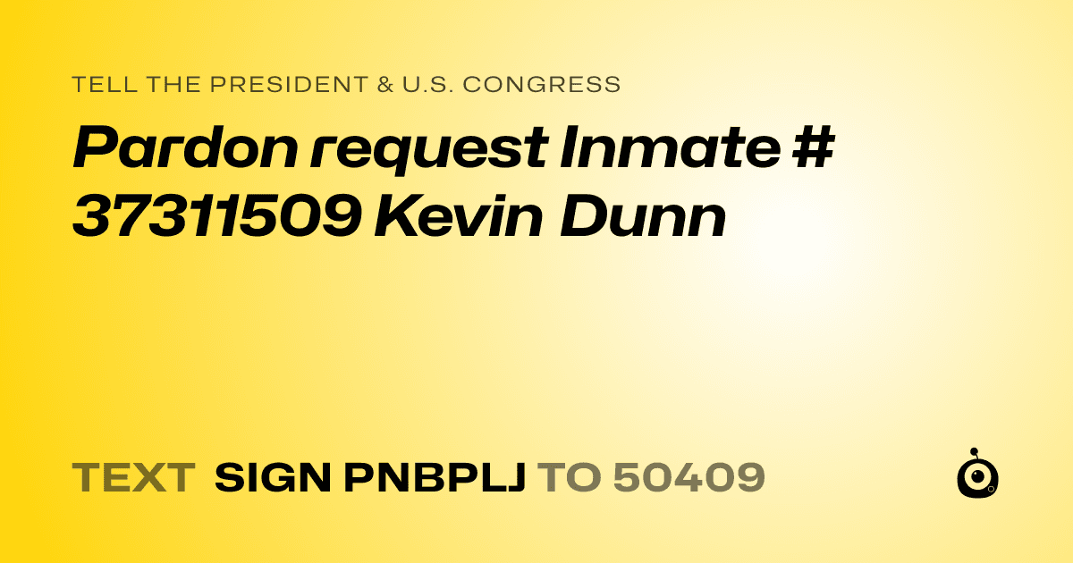 A shareable card that reads "tell the President & U.S. Congress: Pardon request Inmate # 37311509 Kevin Dunn" followed by "text sign PNBPLJ to 50409"