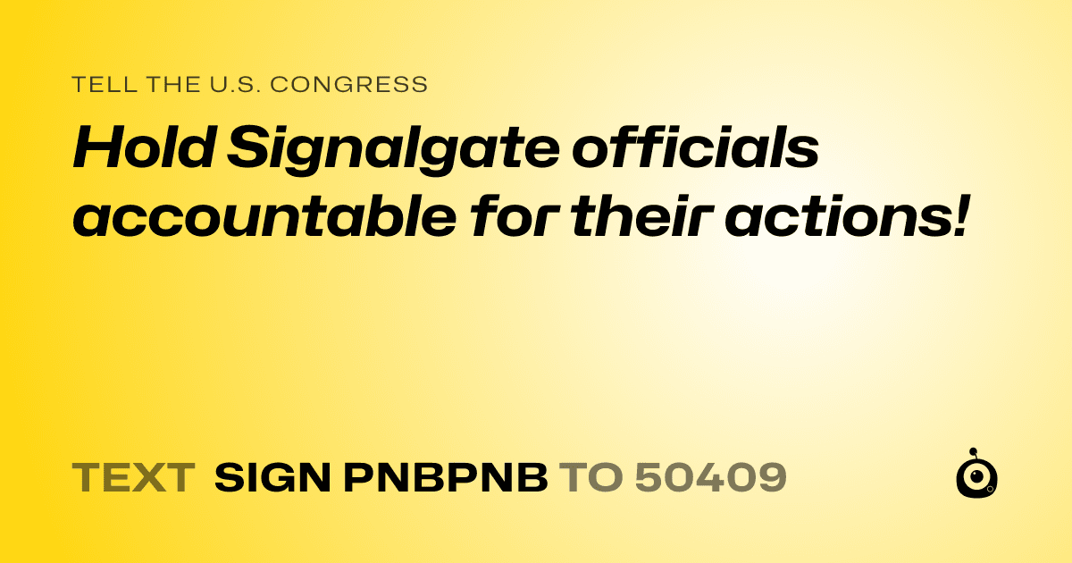 A shareable card that reads "tell the U.S. Congress: Hold Signalgate officials accountable for their actions!" followed by "text sign PNBPNB to 50409"