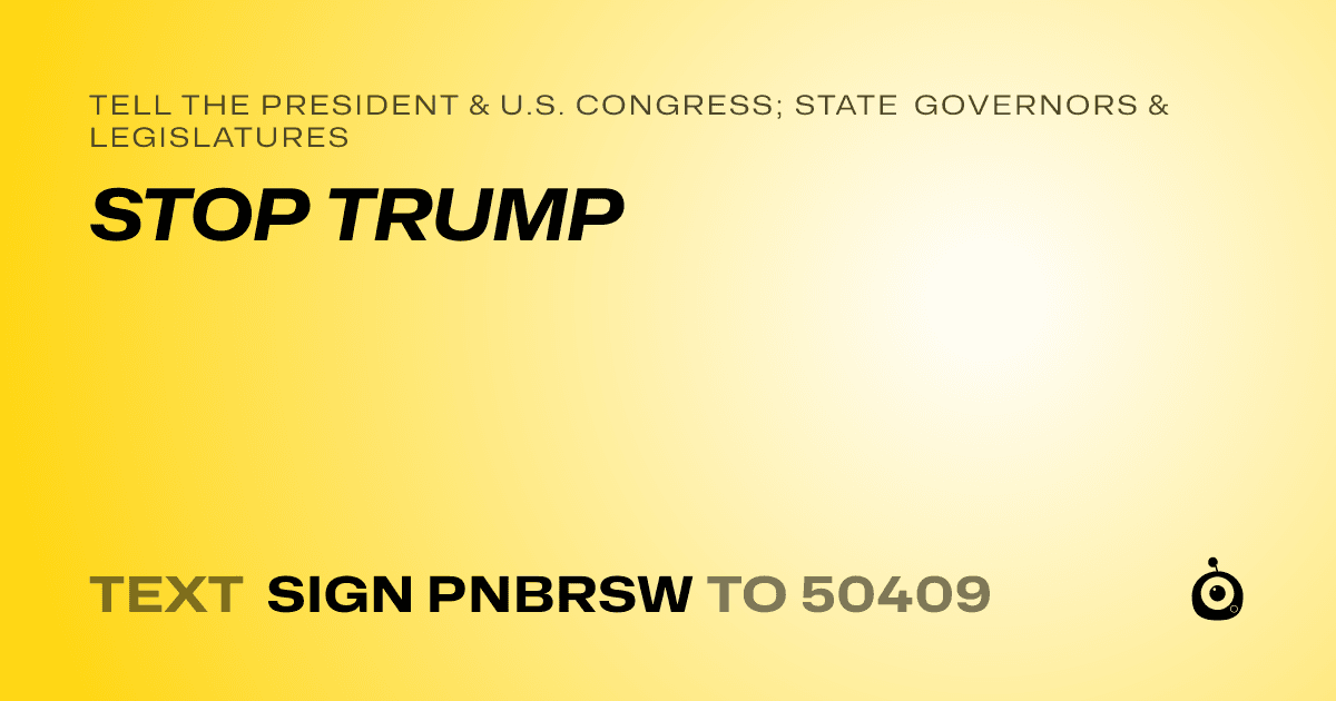 A shareable card that reads "tell the President & U.S. Congress; State Governors & Legislatures: STOP TRUMP" followed by "text sign PNBRSW to 50409"