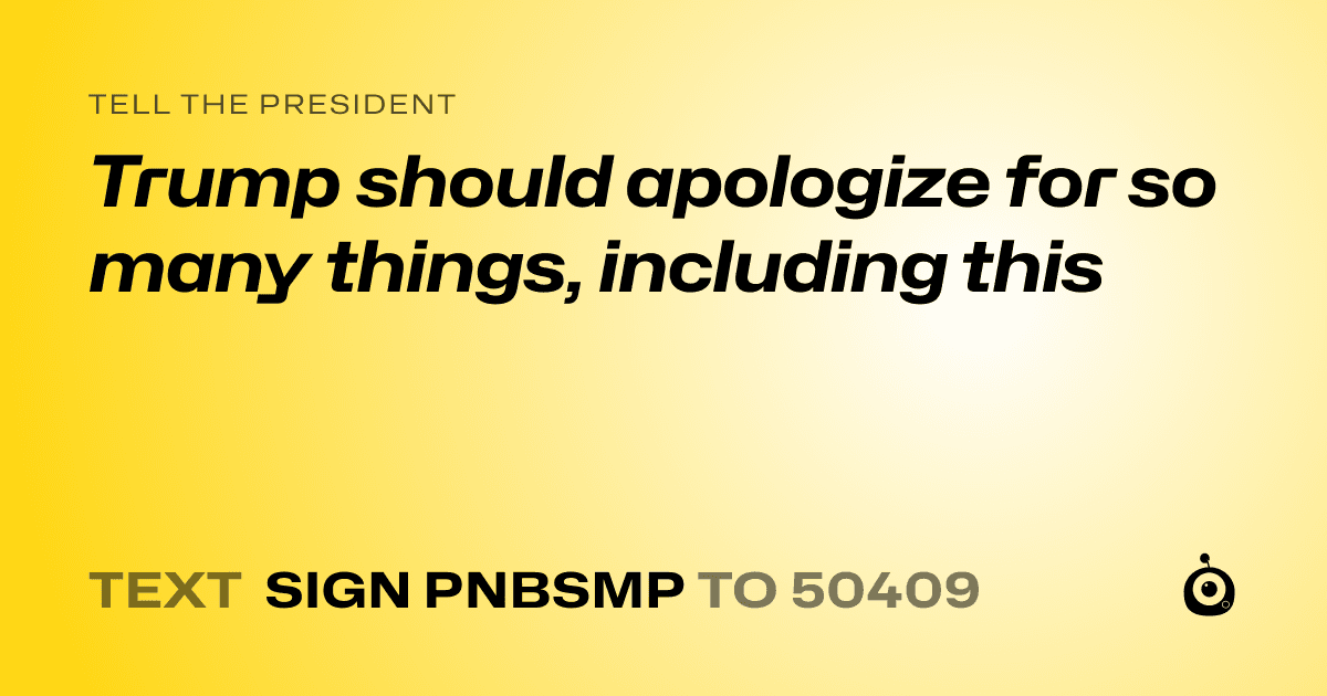 A shareable card that reads "tell the President: Trump should apologize for so many things, including this" followed by "text sign PNBSMP to 50409"