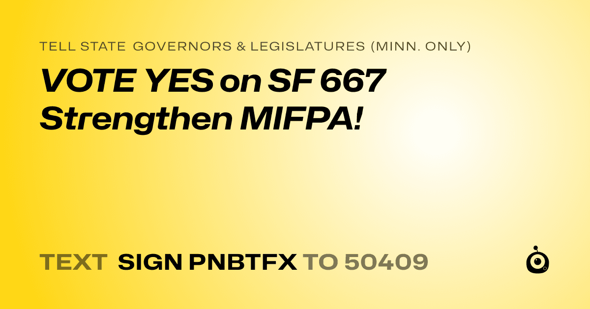 A shareable card that reads "tell State Governors & Legislatures (Minn. only): VOTE YES on SF 667 Strengthen MIFPA!" followed by "text sign PNBTFX to 50409"