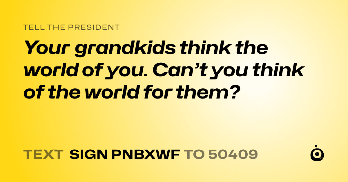 A shareable card that reads "tell the President: Your grandkids think the world of you. Can’t you think of the world for them?" followed by "text sign PNBXWF to 50409"