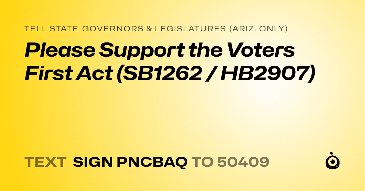 A shareable card that reads "tell State Governors & Legislatures (Ariz. only): Please Support the Voters First Act (SB1262 / HB2907)" followed by "text sign PNCBAQ to 50409"