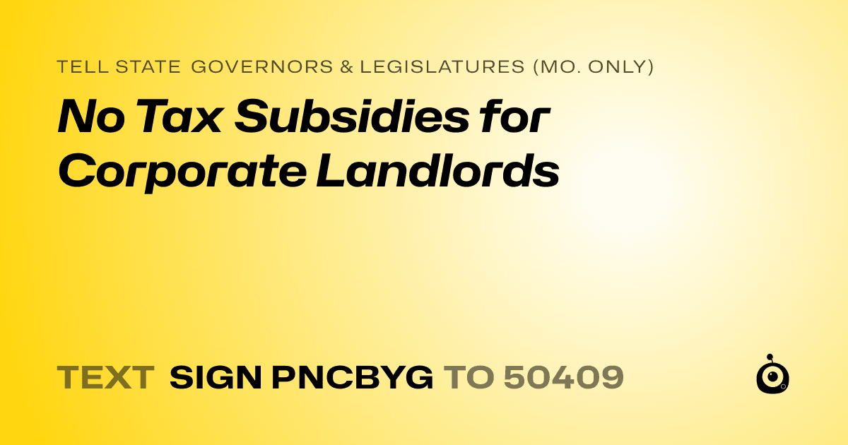 A shareable card that reads "tell State Governors & Legislatures (Mo. only): No Tax Subsidies for Corporate Landlords" followed by "text sign PNCBYG to 50409"