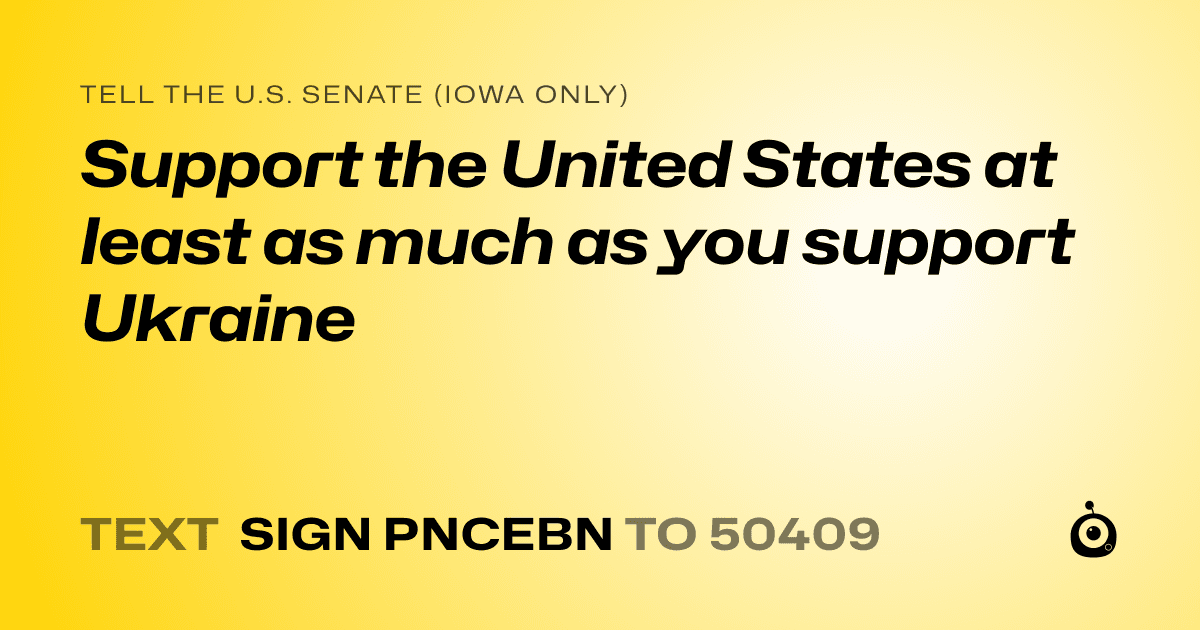 A shareable card that reads "tell the U.S. Senate (Iowa only): Support the United States at least as much as you support Ukraine" followed by "text sign PNCEBN to 50409"