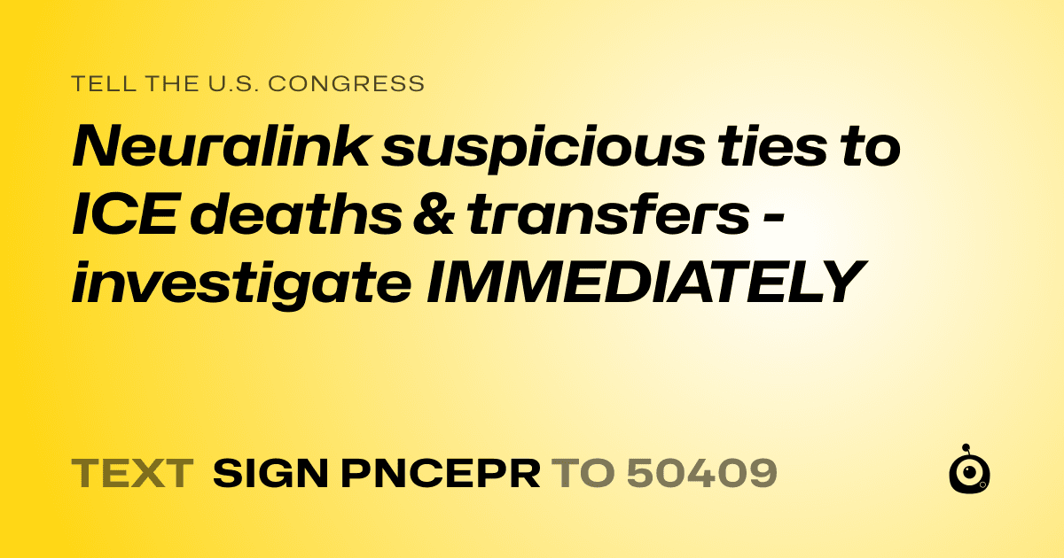 A shareable card that reads "tell the U.S. Congress: Neuralink suspicious ties to ICE deaths & transfers - investigate IMMEDIATELY" followed by "text sign PNCEPR to 50409"