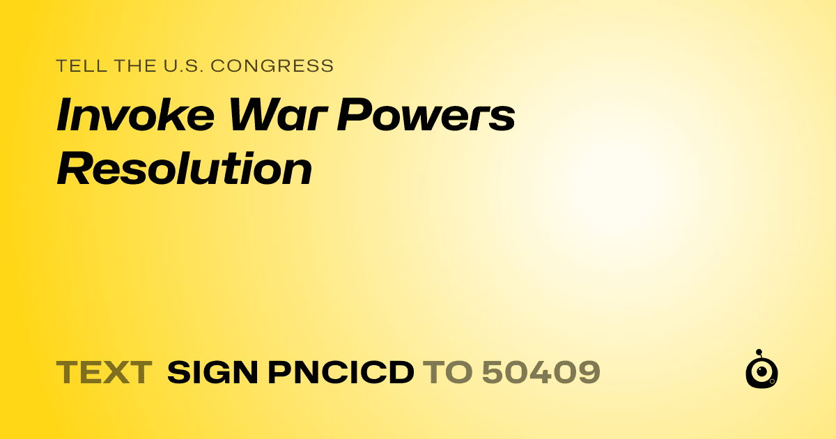 A shareable card that reads "tell the U.S. Congress: Invoke War Powers Resolution" followed by "text sign PNCICD to 50409"