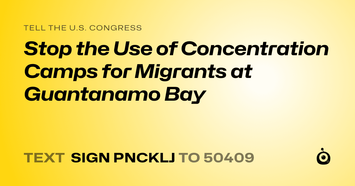 A shareable card that reads "tell the U.S. Congress: Stop the Use of Concentration Camps for Migrants at Guantanamo Bay" followed by "text sign PNCKLJ to 50409"