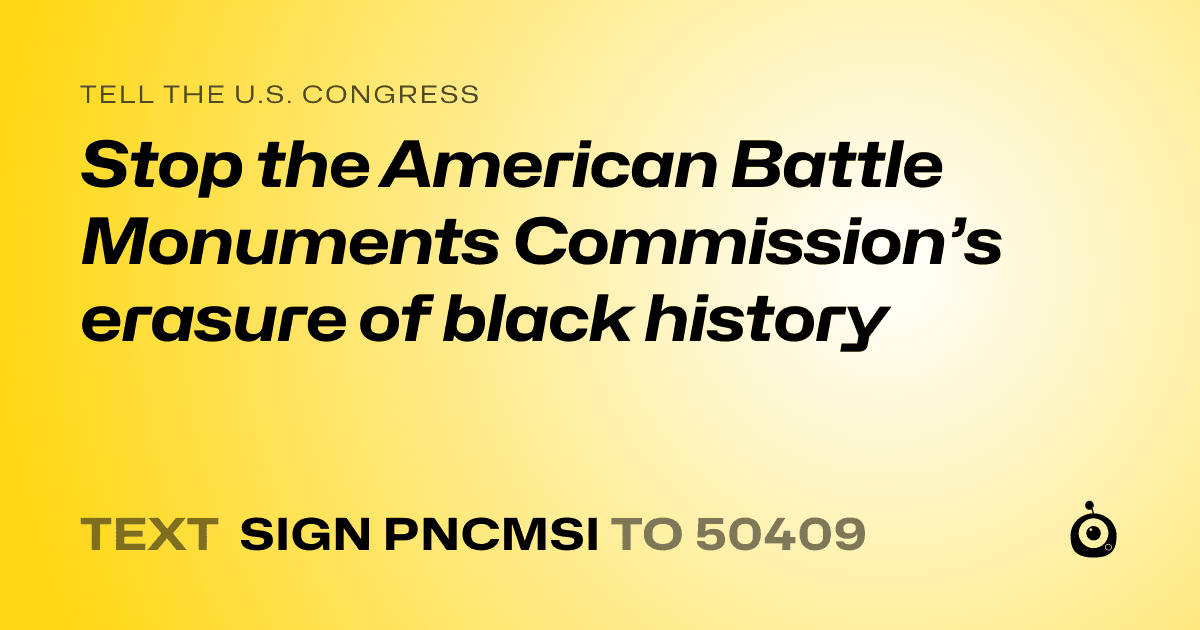 A shareable card that reads "tell the U.S. Congress: Stop the American Battle Monuments Commission’s erasure of black history" followed by "text sign PNCMSI to 50409"