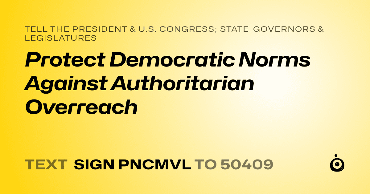A shareable card that reads "tell the President & U.S. Congress; State Governors & Legislatures: Protect Democratic Norms Against Authoritarian Overreach" followed by "text sign PNCMVL to 50409"