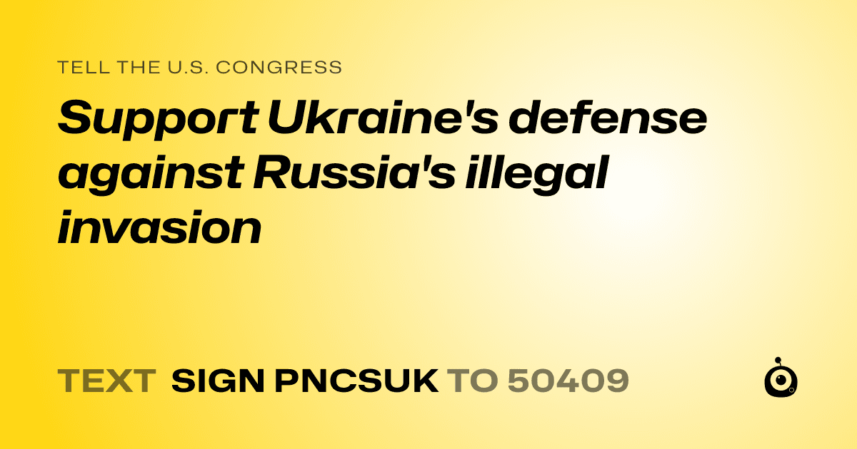 A shareable card that reads "tell the U.S. Congress: Support Ukraine's defense against Russia's illegal invasion" followed by "text sign PNCSUK to 50409"