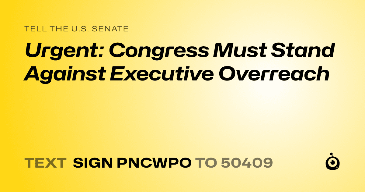 A shareable card that reads "tell the U.S. Senate: Urgent: Congress Must Stand Against Executive Overreach" followed by "text sign PNCWPO to 50409"