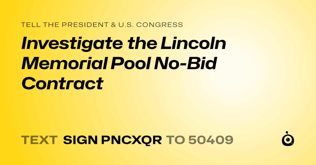 A shareable card that reads "tell the President & U.S. Congress: Investigate the Lincoln Memorial Pool No-Bid Contract" followed by "text sign PNCXQR to 50409"