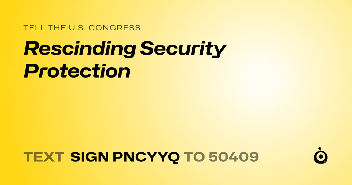 A shareable card that reads "tell the U.S. Congress: Rescinding Security Protection" followed by "text sign PNCYYQ to 50409"