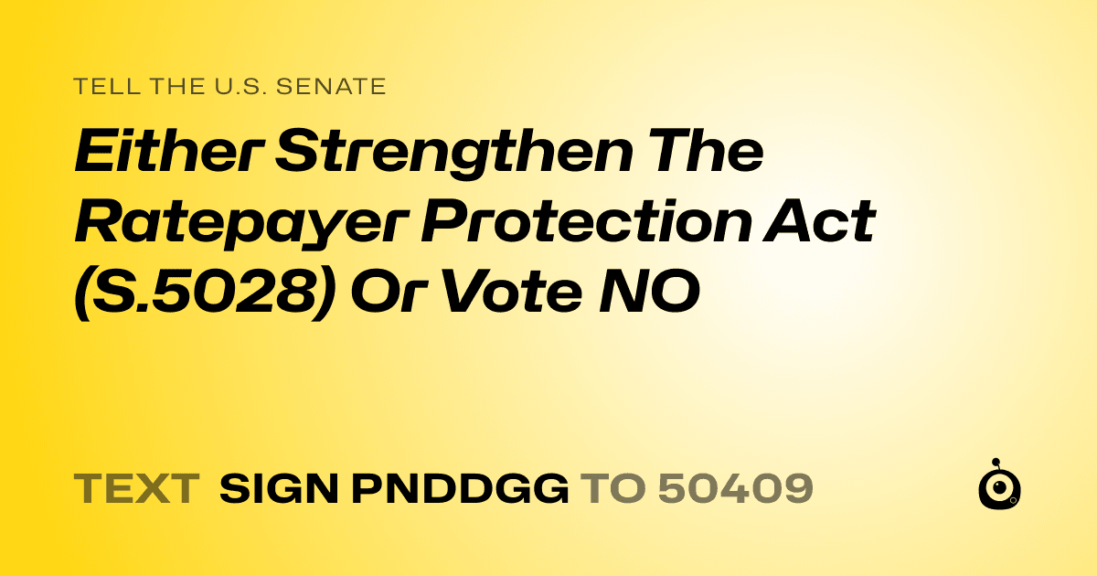 A shareable card that reads "tell the U.S. Senate: Either Strengthen The Ratepayer Protection Act (S.5028) Or Vote NO" followed by "text sign PNDDGG to 50409"