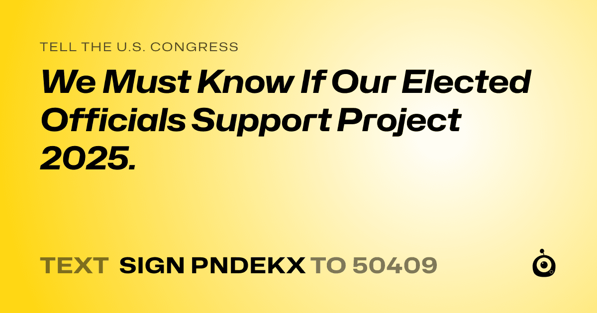 A shareable card that reads "tell the U.S. Congress: We Must Know If Our Elected Officials Support Project 2025." followed by "text sign PNDEKX to 50409"