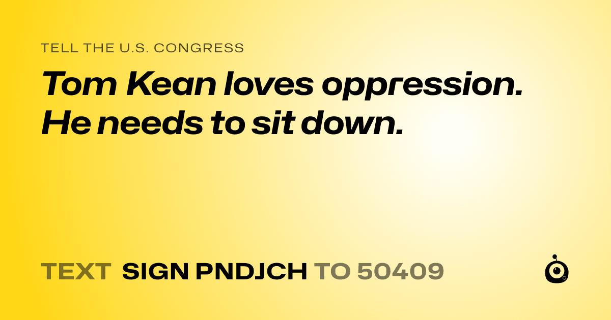 A shareable card that reads "tell the U.S. Congress: Tom Kean loves oppression. He needs to sit down." followed by "text sign PNDJCH to 50409"