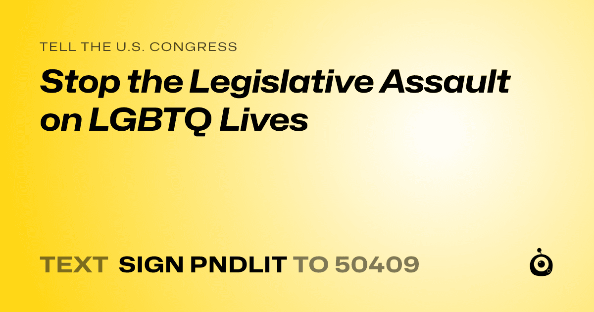 A shareable card that reads "tell the U.S. Congress: Stop the Legislative Assault on LGBTQ Lives" followed by "text sign PNDLIT to 50409"
