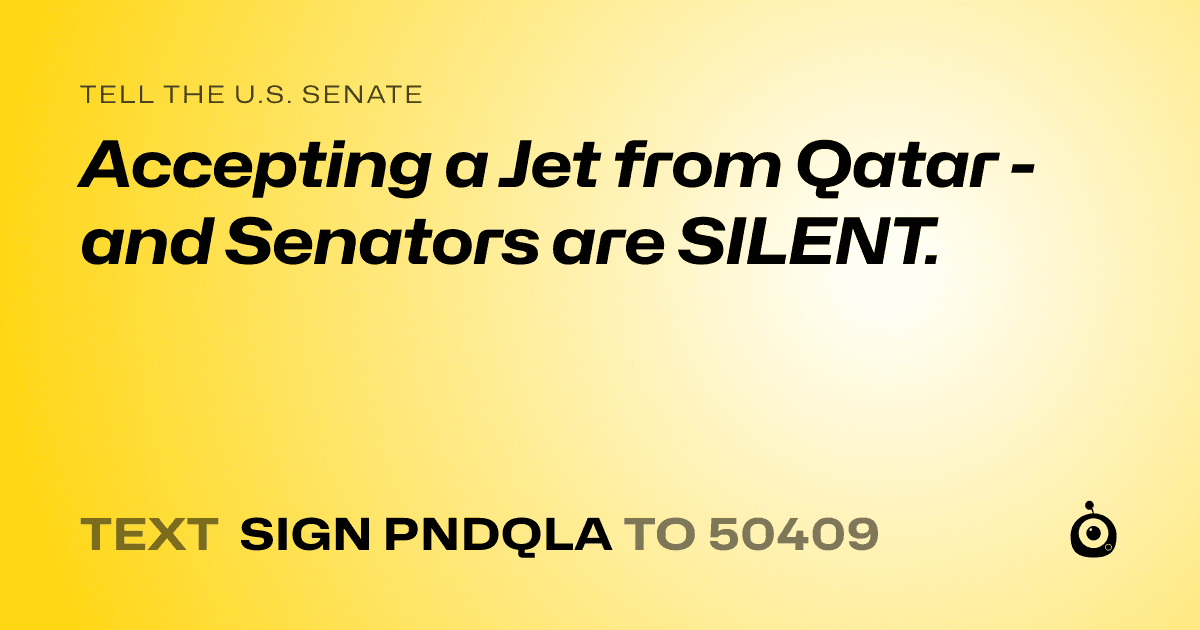 A shareable card that reads "tell the U.S. Senate: Accepting a Jet from Qatar - and Senators are SILENT." followed by "text sign PNDQLA to 50409"